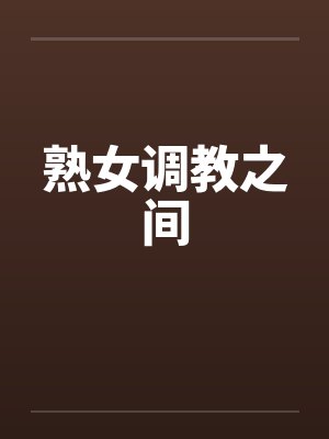 熟女调教之间 熟女调教之间