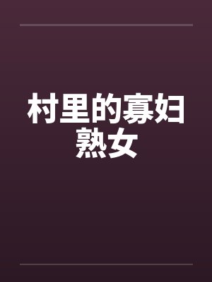 村里的寡妇熟女 村里的寡妇熟女