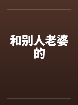 和别人老婆的 和别人老婆的
