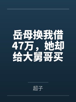 岳母换我借47万,她却给大舅哥买房,两年后她病危我直接去欧洲 岳母换我借47万,她却给大舅哥买房,两年后她病危我直接去欧洲