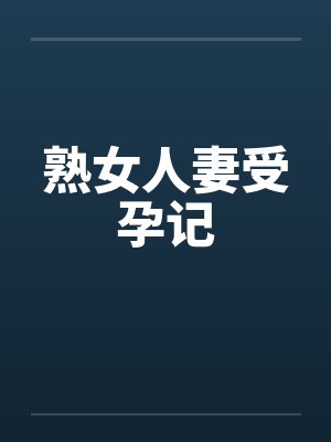 熟女人妻受孕记 熟女人妻受孕记