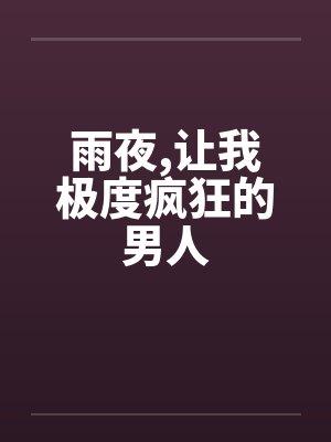 雨夜,让我极度疯狂的男人 雨夜,让我极度疯狂的男人
