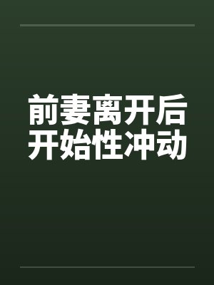 前妻离开后开始性冲动