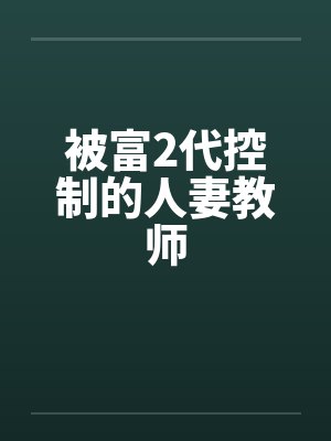 被富2代控制的人妻教师 被富2代控制的人妻教师