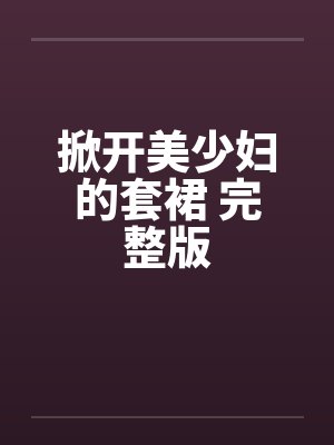 掀开美少妇的套裙 完整版