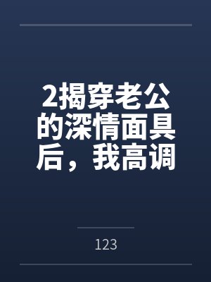 2揭穿老公的深情面具后，我高调二婚了