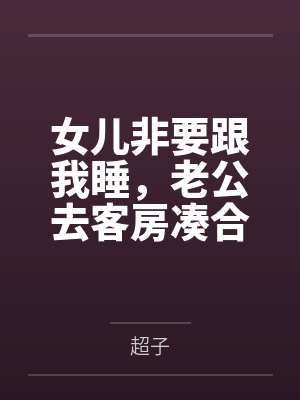 女儿非要跟我睡,老公去客房凑合,半夜听见他说后悔娶我 女儿非要跟我睡,老公去客房凑合,半夜听见他说后悔娶我