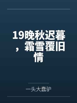 19晚秋迟暮,霜雪覆旧情 19晚秋迟暮,霜雪覆旧情