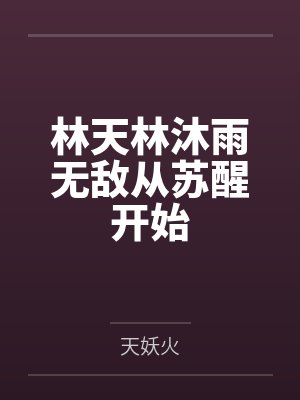 林天林沐雨无敌从苏醒开始