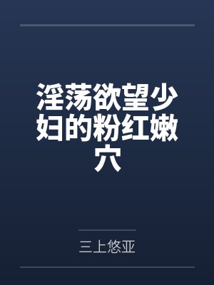淫荡欲望少妇的粉红嫩穴 淫荡欲望少妇的粉红嫩穴