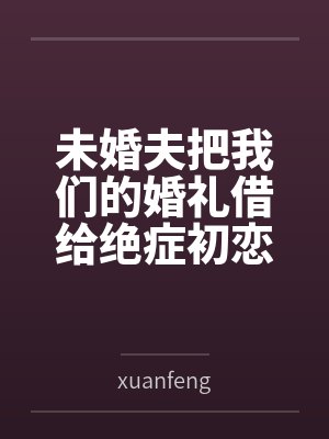 未婚夫把我们的婚礼借给绝症初恋 未婚夫把我们的婚礼借给绝症初恋