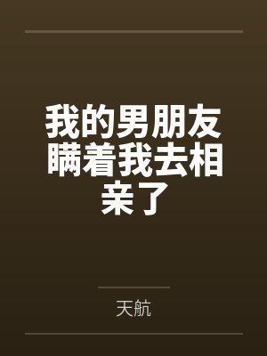 我的男朋友瞒着我去相亲了 我的男朋友瞒着我去相亲了