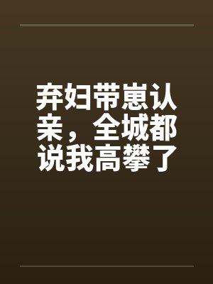 弃妇带崽认亲,全城都说我高攀了 弃妇带崽认亲,全城都说我高攀了