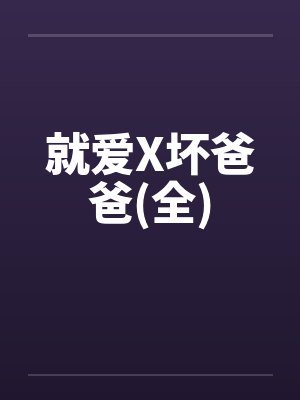 就爱X坏爸爸(全) 就爱X坏爸爸(全)