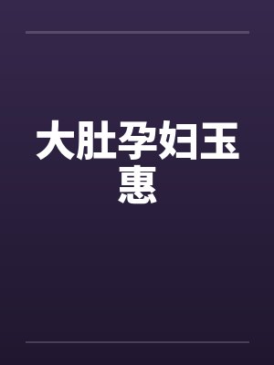大肚孕妇玉惠 大肚孕妇玉惠