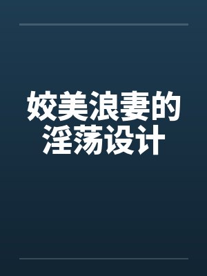 姣美浪妻的淫荡设计 姣美浪妻的淫荡设计