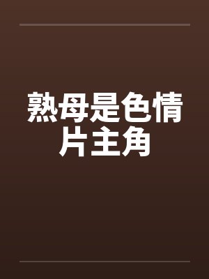 熟母是色情片主角 熟母是色情片主角