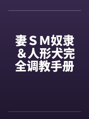 妻SM奴隶&人形犬完全调教手册 妻SM奴隶&人形犬完全调教手册
