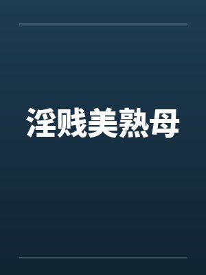 淫贱美熟母 淫贱美熟母
