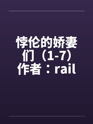 悖伦的娇妻们(1-7)作者:raillwolf 悖伦的娇妻们(1-7)作者:raillwolf