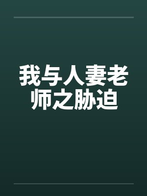 我与人妻老师之胁迫 我与人妻老师之胁迫