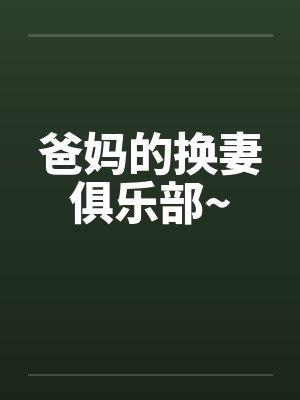 爸妈的换妻俱乐部~ 爸妈的换妻俱乐部~