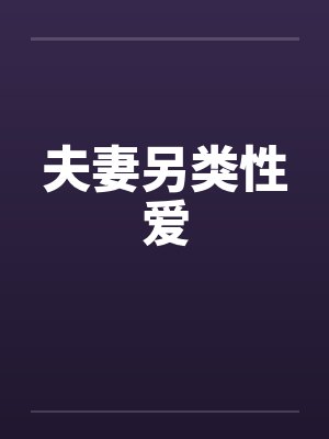 夫妻另类性爱 夫妻另类性爱