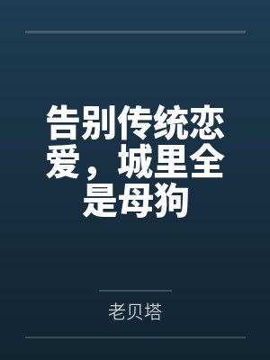告别传统恋爱，城里全是母狗by老贝塔笔趣阁无弹窗