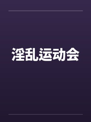 淫乱运动会 淫乱运动会