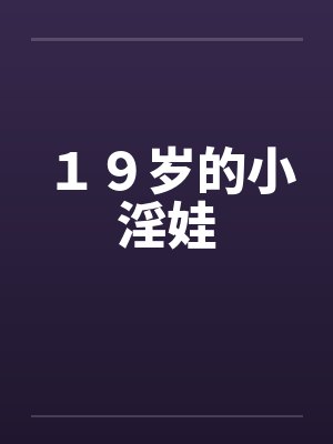 19岁的小淫娃 19岁的小淫娃