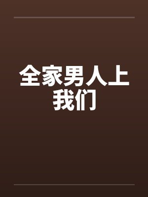 全家男人上我们 全家男人上我们