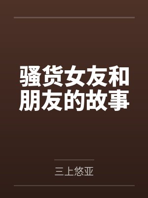 骚货女友和朋友的故事 骚货女友和朋友的故事