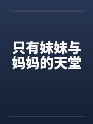 只有妹妹与妈妈的天堂 只有妹妹与妈妈的天堂