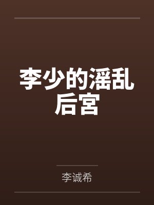 李少的滛乱后宮 李少的滛乱后宮