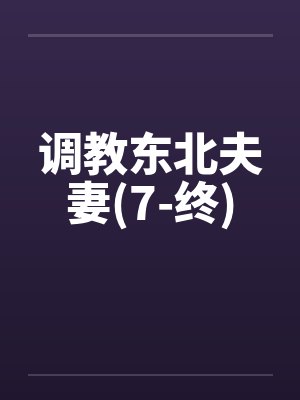 调教东北夫妻(7-终) 调教东北夫妻(7-终)