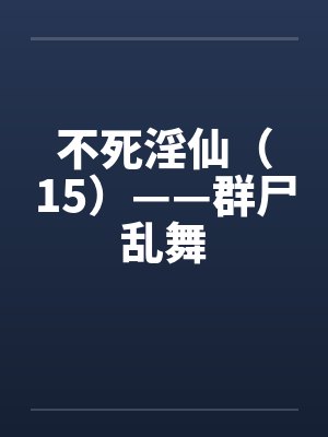 不死淫仙（15）——群尸乱舞
