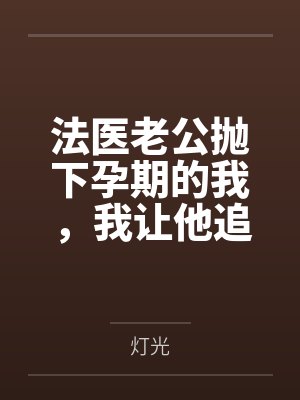 法医老公抛下孕期的我，我让他追悔莫及