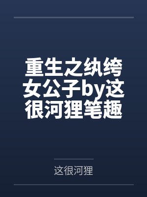 重生之纨绔女公子by这很河狸笔趣阁无弹窗