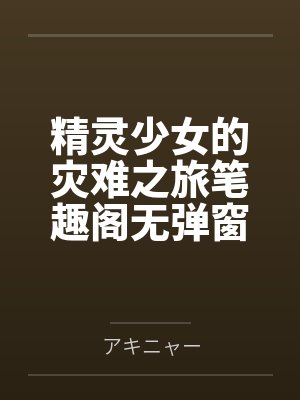 精灵少女的灾难之旅笔趣阁无弹窗