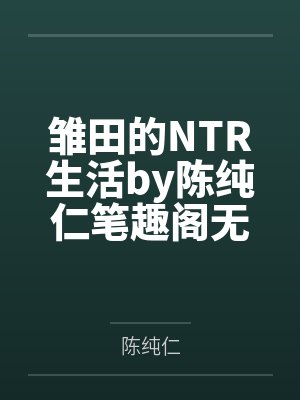 雏田的NTR生活by陈纯仁笔趣阁无弹窗