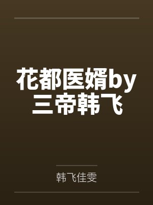 花都医婿by三帝韩飞 花都医婿by三帝韩飞