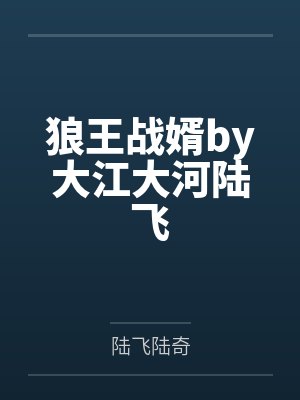 狼王战婿by大江大河陆飞 狼王战婿by大江大河陆飞