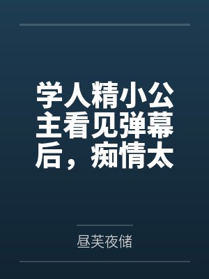 学人精小公主看见弹幕后,痴情太子只想教好妹妹了 学人精小公主看见弹幕后,痴情太子只想教好妹妹了