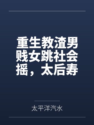 重生教渣男贱女跳社会摇,太后寿宴上他们被砍头了 重生教渣男贱女跳社会摇,太后寿宴上他们被砍头了