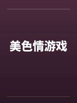 美色情游戏 美色情游戏