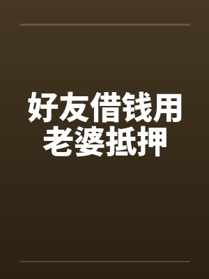 好友借钱用老婆抵押 好友借钱用老婆抵押