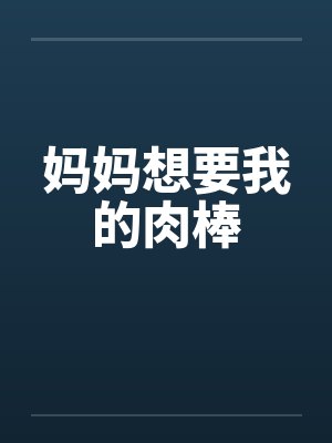 妈妈想要我的肉棒 妈妈想要我的肉棒