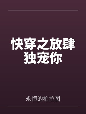 快穿之放肆独宠你by永恒的柏拉图 快穿之放肆独宠你by永恒的柏拉图