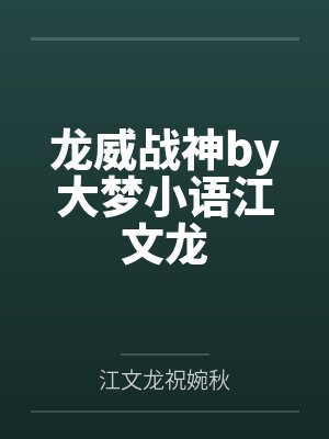 龙威战神by大梦小语江文龙 龙威战神by大梦小语江文龙