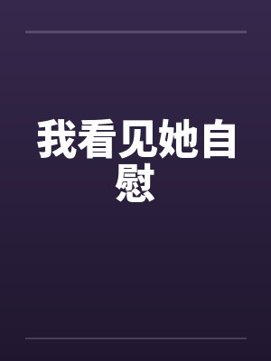 我看见她自慰 我看见她自慰